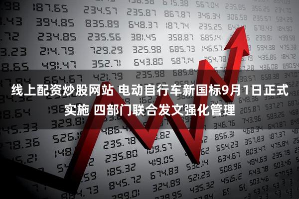 线上配资炒股网站 电动自行车新国标9月1日正式实施 四部门联合发文强化管理