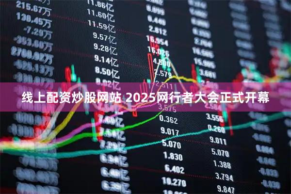 线上配资炒股网站 2025网行者大会正式开幕