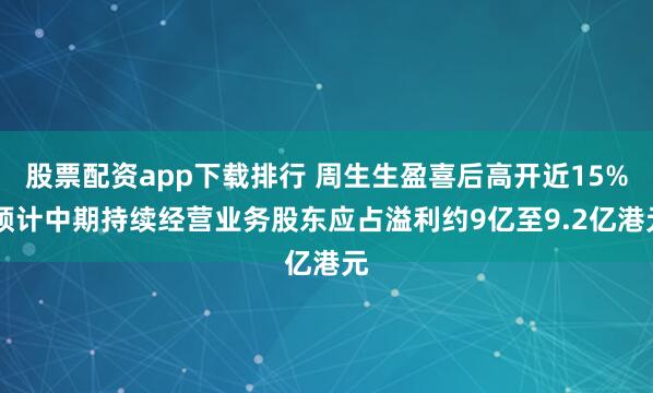 股票配资app下载排行 周生生盈喜后高开近15% 预计中期持续经营业务股东应占溢利约9亿至9.2亿港元