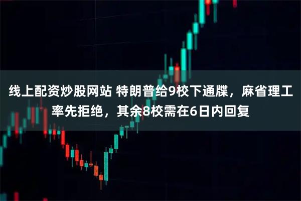 线上配资炒股网站 特朗普给9校下通牒，麻省理工率先拒绝，其余8校需在6日内回复