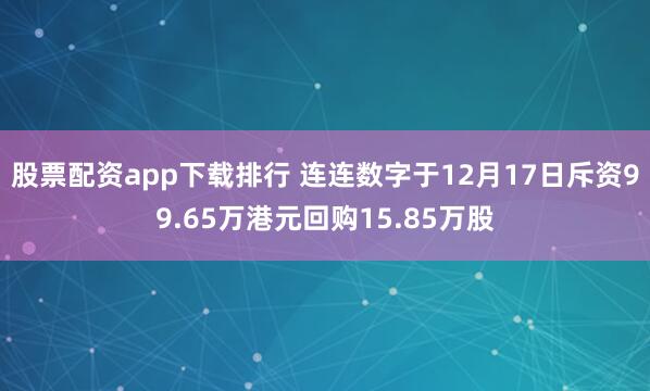 股票配资app下载排行 连连数字于12月17日斥资99.65万港元回购15.85万股